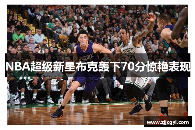 NBA超级新星布克轰下70分惊艳表现