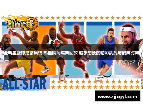 全明星篮球鬼畜集锦 热血瞬间爆笑回放 超乎想象的精彩挑战与搞笑时刻